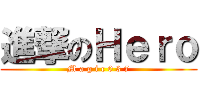 進撃のＨｅｒｏ (M a g i c 0 3 7)