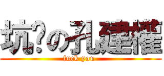 坑爹の孔建權 (fuck you )