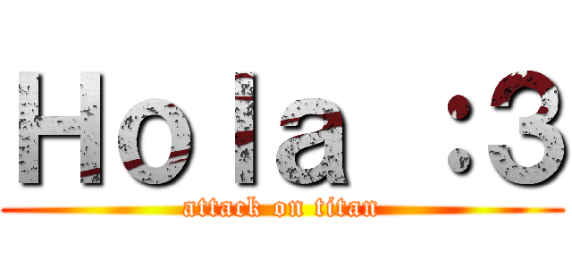 Ｈｏｌａ ：３ (attack on titan)