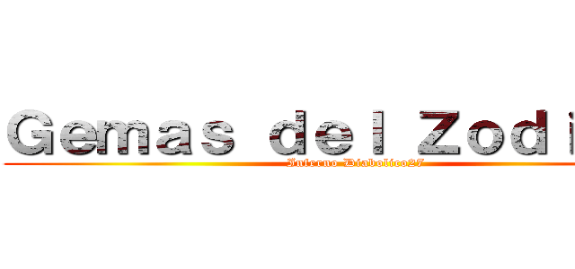 Ｇｅｍａｓ ｄｅｌ Ｚｏｄｉａｃｏ (Inferno Diabolico27)