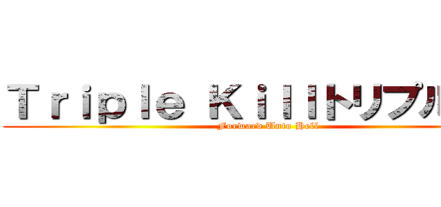 Ｔｒｉｐｌｅ Ｋｉｌｌトリプルキル (Forward Unto Hell)