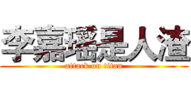 李嘉瑶是人渣 (attack on titan)