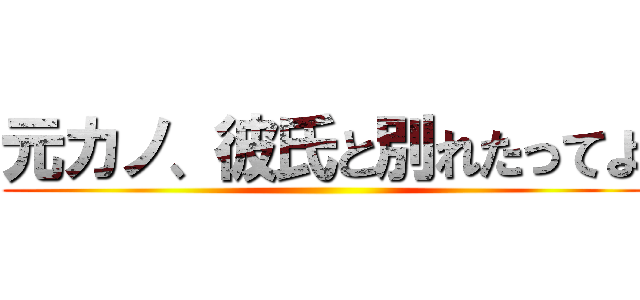 元カノ、彼氏と別れたってよ ()