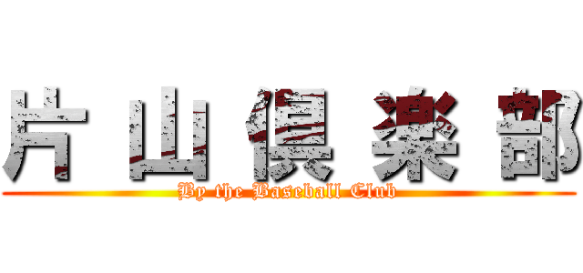 片 山 倶 楽 部 (By the Baseball Club)