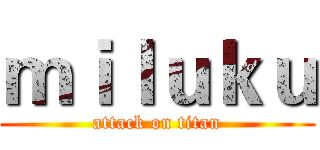 ｍｉｌｕｋｕ (attack on titan)