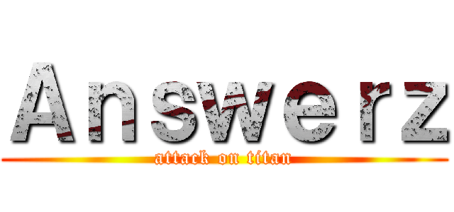 Ａｎｓｗｅｒｚ (attack on titan)