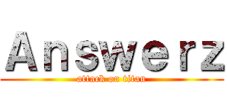 Ａｎｓｗｅｒｚ (attack on titan)