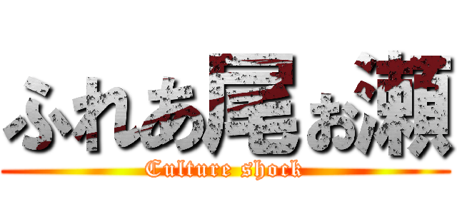 ふれあ尾ぉ瀬 (Culture shock)