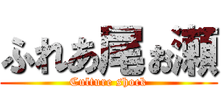 ふれあ尾ぉ瀬 (Culture shock)