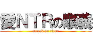愛ＮＴＲの順義 (attack on titan)