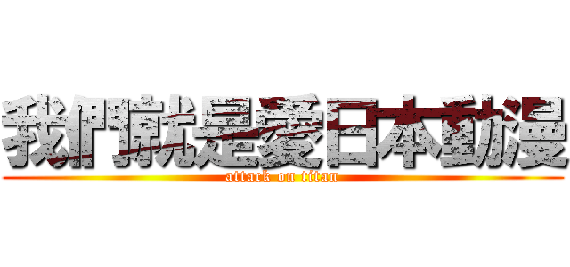 我們就是愛日本動漫 (attack on titan)
