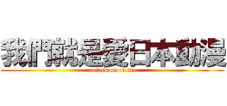 我們就是愛日本動漫 (attack on titan)