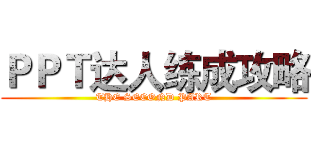 ＰＰＴ达人练成攻略 (THE SECOND PART)