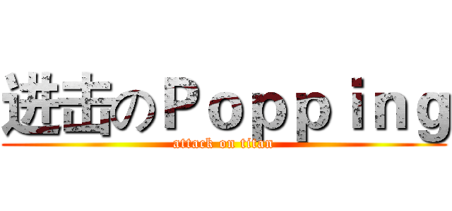 进击のＰｏｐｐｉｎｇ (attack on titan)
