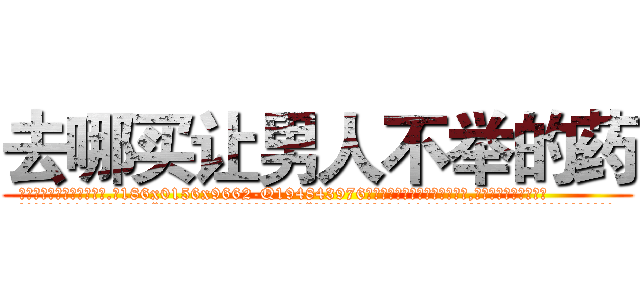 去哪买让男人不举的药 (去哪买让男人不举的药【电.话186x0156x9662-Q194843976林氏药业】我们做的是长期生意,靠的是老客户长期支持
参考消息网2月20日报道 韩媒称，“剩女多、离婚率高的城市，房价一定会上涨。”这是中国经济学家金岩石2016年12月参加在上海举行的房地产相关论坛时说的话。
)