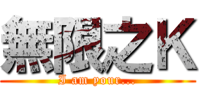 無限之Ｋ (I am your...)