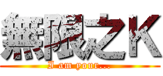 無限之Ｋ (I am your...)