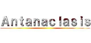 Ａｎｔａｎａｃｌａｓｉｓ ()