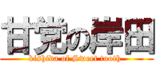 甘党の岸田 (kishida of Sweet tooth )