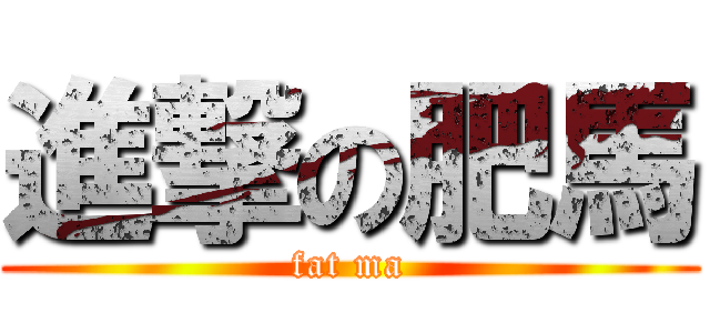 進撃の肥馬 (fat ma)