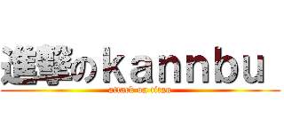 進撃のｋａｎｎｂｕ  (attack on titan)