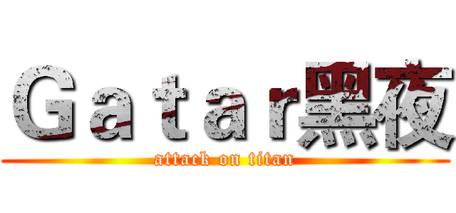 Ｇａｔａｒ黑夜 (attack on titan)