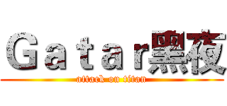 Ｇａｔａｒ黑夜 (attack on titan)
