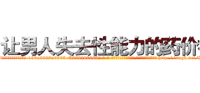 让男人失去性能力的药价格 (让男人失去性能力的药价格【电-186x2687x6963-Q278180069元-吉-药-业】我们做的是长期生意,靠的是老客户长期支持 http://sngk.net/BlCCvV
)