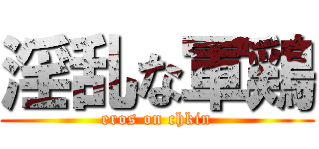 淫乱な軍鶏 (eros on chkin)