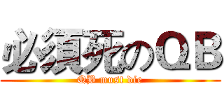 必須死のＱＢ (QB must die)