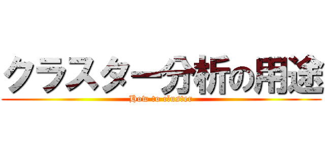 クラスター分析の用途 (How to cluster)