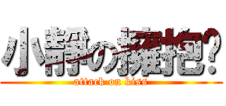 小靜の擁抱♥ (attack on kiss)