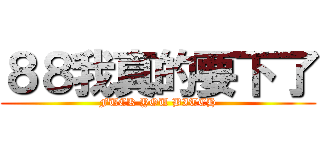 ８８我真的要下了 (FUCK YOU BITCH)