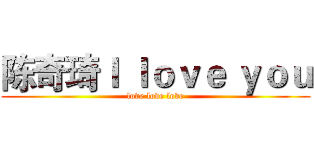 陈奇琦Ｉ ｌｏｖｅ ｙｏｕ (love love love)