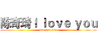陈奇琦Ｉ ｌｏｖｅ ｙｏｕ (love love love)