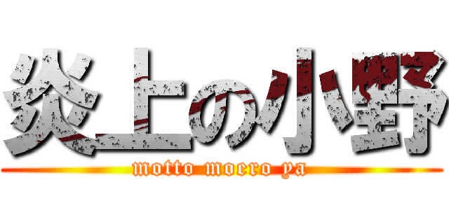 炎上の小野 (motto moero ya)