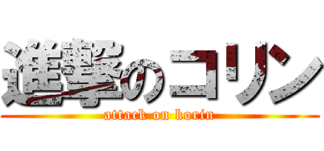 進撃のコリン (attack on korin)