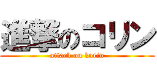 進撃のコリン (attack on korin)