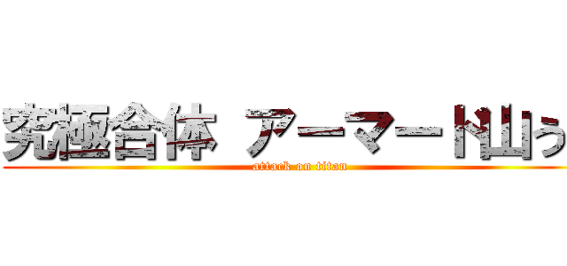 究極合体 アーマード山うち (attack on titan)