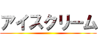 アイスクリーム ()