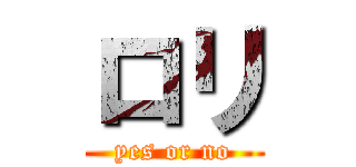 ロリ (yes or no)