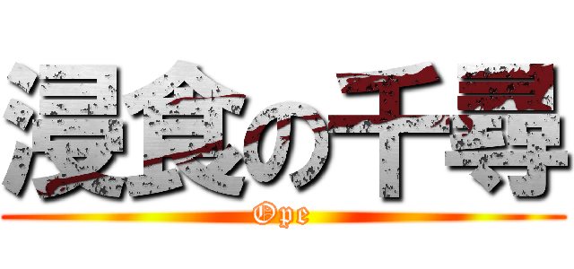 浸食の千尋 (Ope)