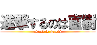 進撃するのは直樹 (attack is Naoki)