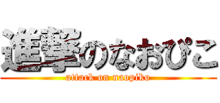 進撃のなおぴこ (attack on naopiko)