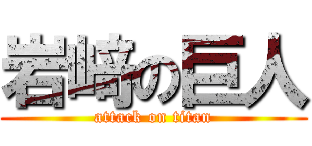 岩﨑の巨人 (attack on titan)