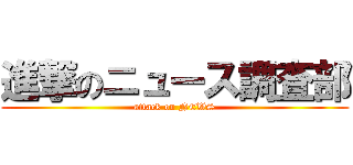 進撃のニュース調査部 (attack on NEWS)