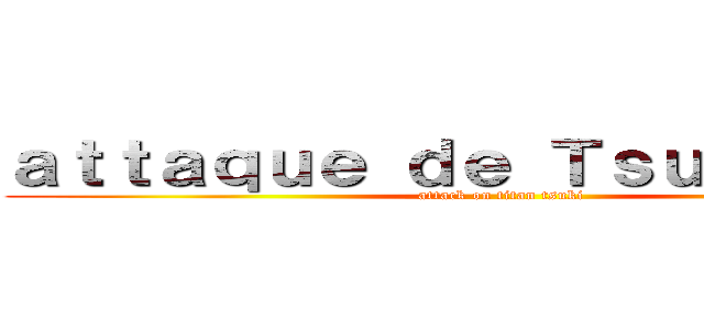 ａｔｔａｑｕｅ ｄｅ Ｔｓｕｋｉｍｉｚｕ (attack on titan tsuki)