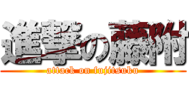 進撃の藤附 (attack on fujitsuku)