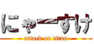 にゃーすけ (attack on titan)