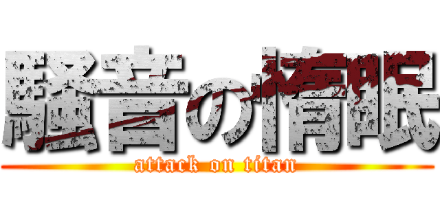 騒音の惰眠 (attack on titan)